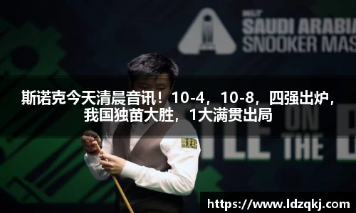 斯诺克今天清晨音讯！10-4，10-8，四强出炉，我国独苗大胜，1大满贯出局