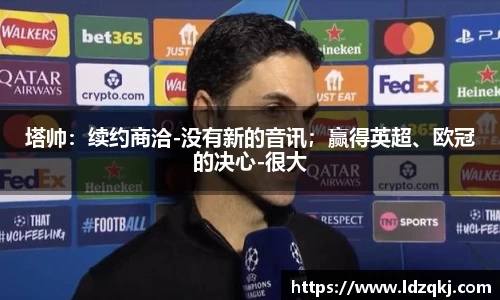 塔帅：续约商洽-没有新的音讯；赢得英超、欧冠的决心-很大