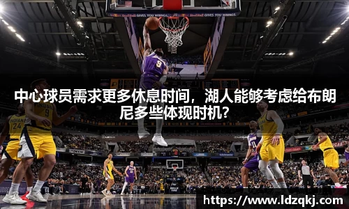 中心球员需求更多休息时间，湖人能够考虑给布朗尼多些体现时机？