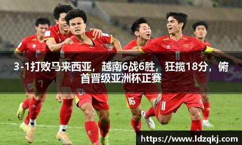3-1打败马来西亚，越南6战6胜，狂揽18分，俯首晋级亚洲杯正赛
