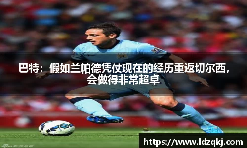 巴特：假如兰帕德凭仗现在的经历重返切尔西，会做得非常超卓